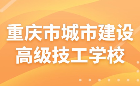 重庆市城市建设高级技工学校开学指南