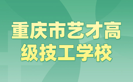 重庆市艺才高级技工学校2024年重庆市艺才高级技工学校招生报名相关事宜详情