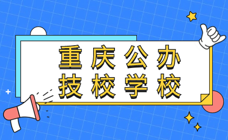 2024年重庆公办技校学校有哪些比较好?