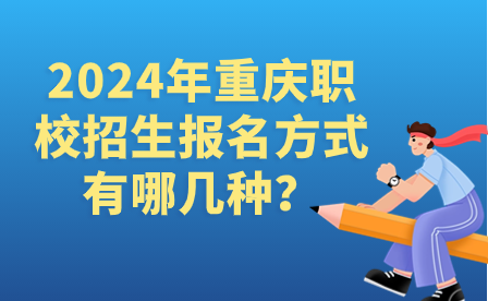 2024年重庆职校招生报名方式有哪几种?
