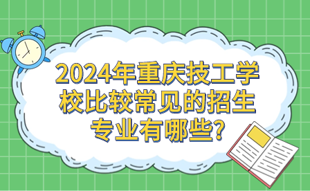 2024年重庆技工学校比较常见的招生专业有哪些?