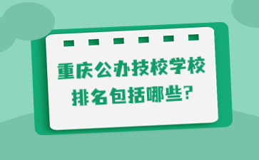 重庆公办技校学校排名包括哪些?