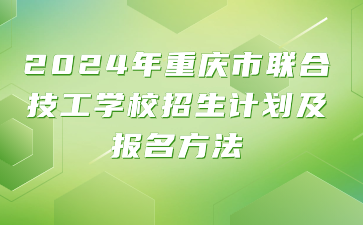 2024年重庆市联合技工学校招生计划及报名方法