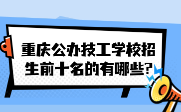 重庆公办技工学校招生前十名的有哪些?