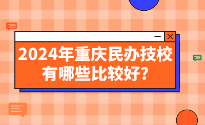 2024年重庆民办技校有哪些比较好?