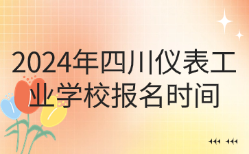 2024年四川仪表工业学校报名时间