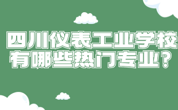 四川仪表工业学校有哪些热门专业?