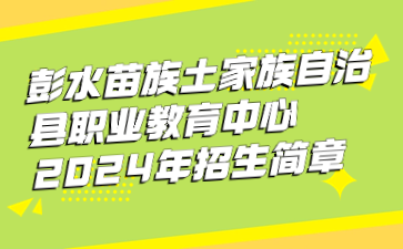 彭水苗族土家族自治县职业教育中心2024年招生简章