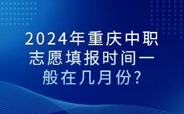 2024年重庆中职志愿填报时间一般在几月份?