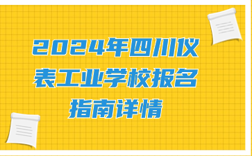 2024年四川仪表工业学校报名指南详情