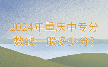 2024年重庆中专分数线一般多少分?