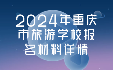 2024年重庆市旅游学校报名材料详情