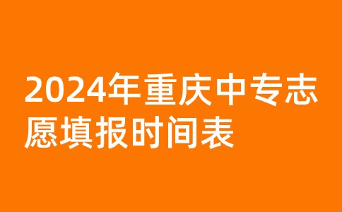 2024年重庆中专志愿填报时间表