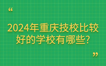 2024年重庆技校比较好的学校有哪些?