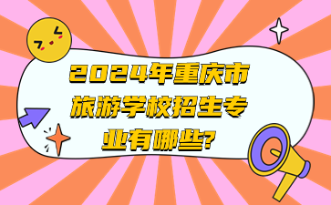 2024年重庆市旅游学校招生专业有哪些?