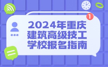 2024年重庆建筑高级技工学校报名指南