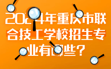 2024年重庆市联合技工学校招生专业有哪些?
