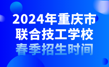 2024年重庆市联合技工学校春季招生时间
