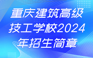 重庆建筑高级技工学校2024年招生简章