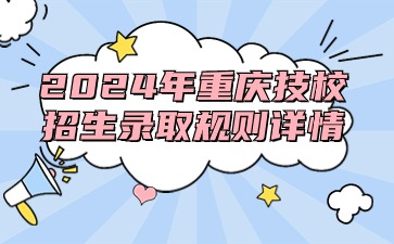 2024年重庆技校招生录取规则详情