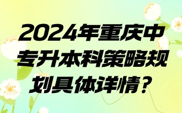 2024年重庆中专升本科策略规划具体详情?