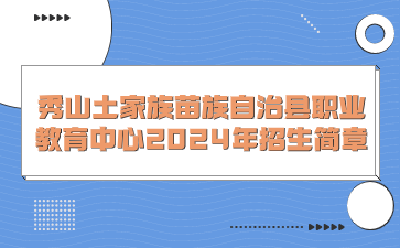 秀山土家族苗族自治县职业教育中心2024年招生简章