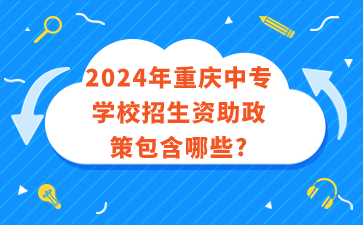 2024年重庆中专学校招生资助政策包含哪些?