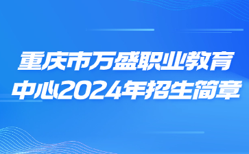 重庆市万盛职业教育中心2024年招生简章