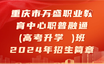 重庆市万盛职业教育中心职普融通(高考升学 )班2024年招生简章