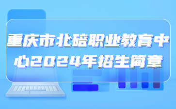 重庆市北碚职业教育中心2024年招生简章