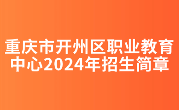 重庆市开州区职业教育中心2024年招生简章