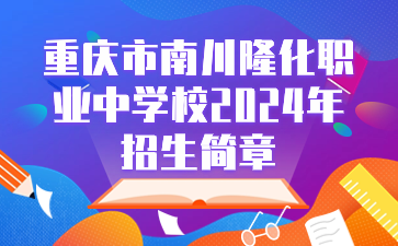 重庆市南川隆化职业中学校2024年招生简章