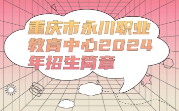 重庆市永川职业教育中心2024年招生简章