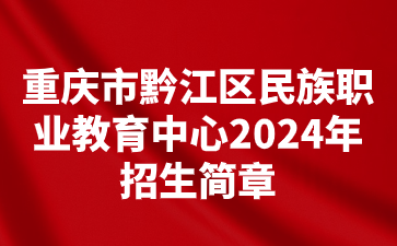 重庆市黔江区民族职业教育中心2024年招生简章