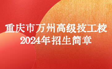 重庆市万州高级技工学校2024年招生简章