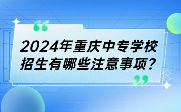 2024年重庆中专学校招生有哪些注意事项?