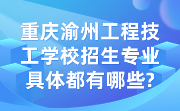 重庆渝州工程技工学校招生专业具体都有哪些?