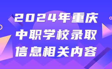 2024年重庆中职学校录取信息相关内容