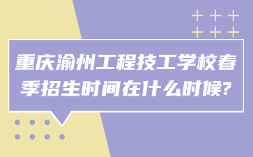 重庆渝州工程技工学校春季招生时间在什么时候?