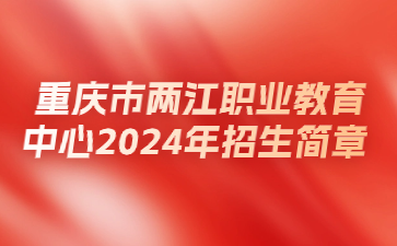 重庆市两江职业教育中心2024年招生简章