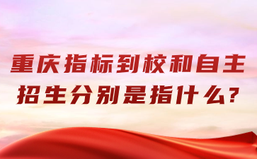 重庆指标到校和自主招生分别是指什么?