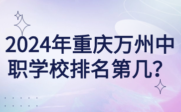 2024年重庆万州中职学校排名第几？