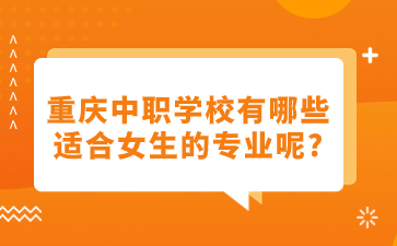 重庆中职学校有哪些适合女生的专业呢?