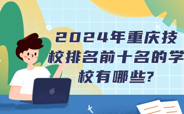 2024年重庆技校排名前十名的学校有哪些?