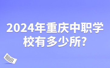 2024年重庆中职学校有多少所?