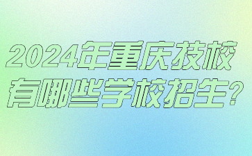 2024年重庆技校有哪些学校招生?