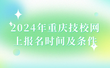 2024年重庆技校网上报名时间及条件