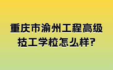 重庆市渝州工程高级技工学校怎么样?