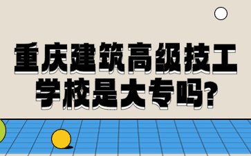 重庆建筑高级技工学校是大专吗?