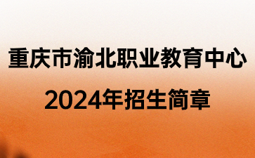 重庆市渝北职业教育中心2024年招生简章